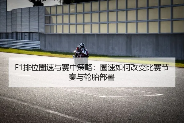 F1排位圈速与赛中策略：圈速如何改变比赛节奏与轮胎部署