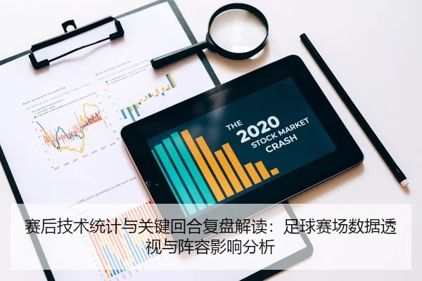 赛后技术统计与关键回合复盘解读：足球赛场数据透视与阵容影响分析