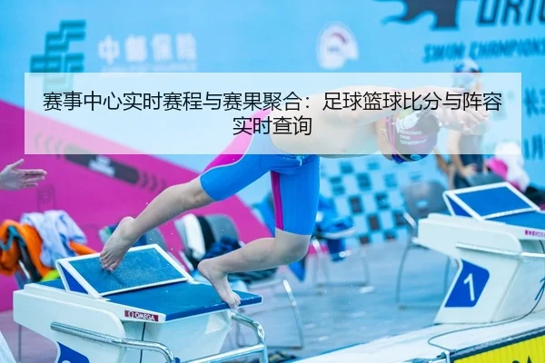 赛事中心实时赛程与赛果聚合：足球篮球比分与阵容实时查询