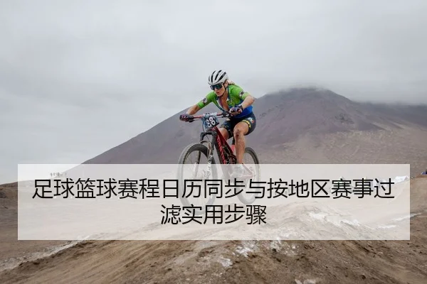 足球篮球赛程日历同步与按地区赛事过滤实用步骤