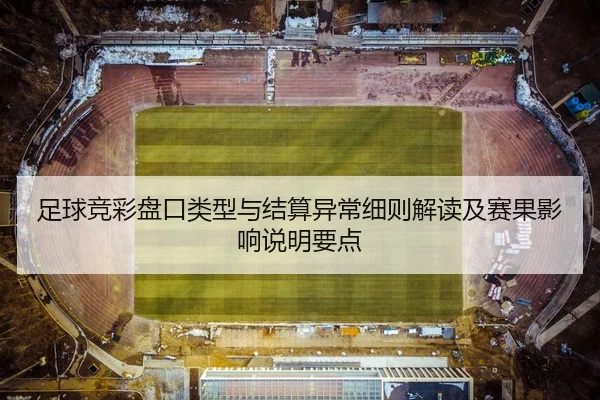 足球竞彩盘口类型与结算异常细则解读及赛果影响说明要点