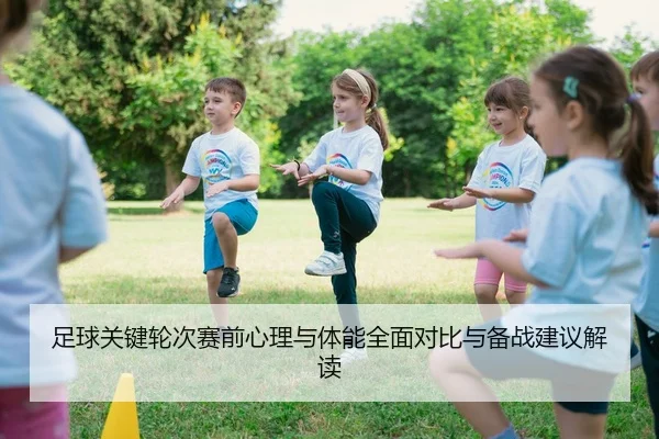 足球关键轮次赛前心理与体能全面对比与备战建议解读